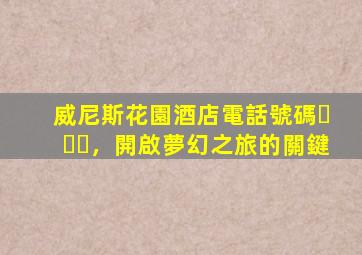 威尼斯花園酒店電話號碼，開啟夢幻之旅的關鍵